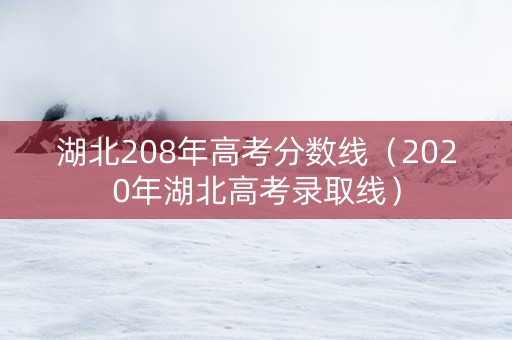 湖北208年高考分数线（2020年湖北高考录取线）