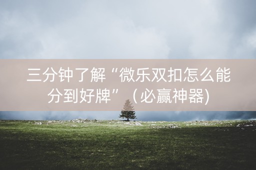 三分钟了解“微乐双扣怎么能分到好牌”（必赢神器)