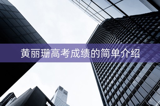 黄丽珊高考成绩的简单介绍