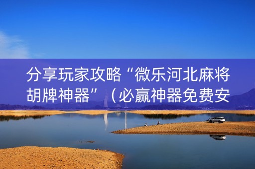 分享玩家攻略“微乐河北麻将胡牌神器”（必赢神器免费安装)