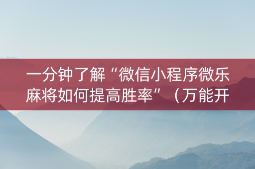 一分钟了解“微信小程序微乐麻将如何提高胜率”（万能开挂器)