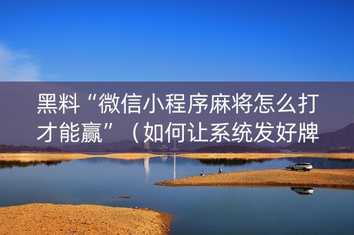 黑料“微信小程序麻将怎么打才能赢”（如何让系统发好牌)