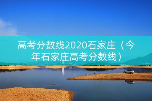 高考分数线2020石家庄（今年石家庄高考分数线）