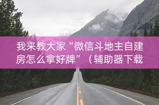 我来教大家“微信斗地主自建房怎么拿好牌”（辅助器下载)