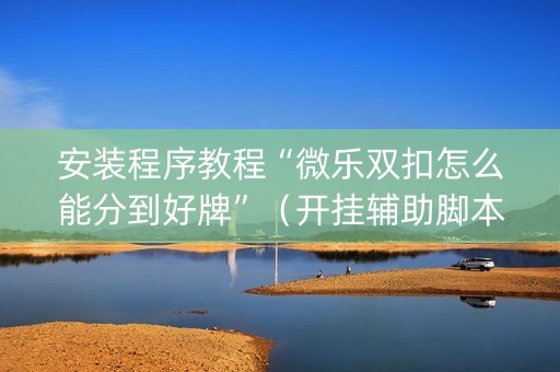 安装程序教程“微乐双扣怎么能分到好牌”（开挂辅助脚本)
