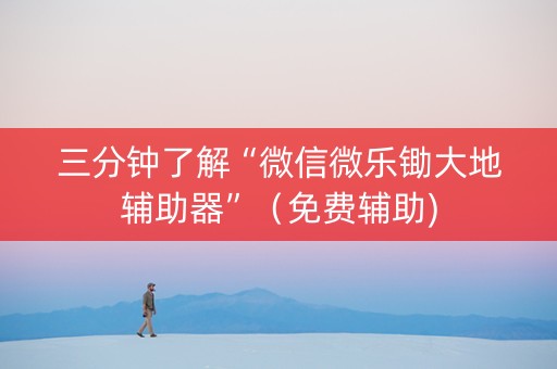 三分钟了解“微信微乐锄大地辅助器”（免费辅助)