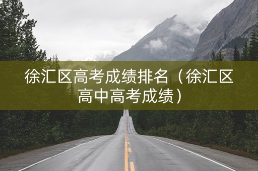 徐汇区高考成绩排名（徐汇区高中高考成绩）