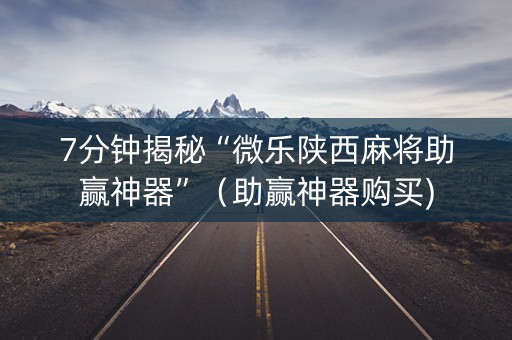 7分钟揭秘“微乐陕西麻将助赢神器”（助赢神器购买)