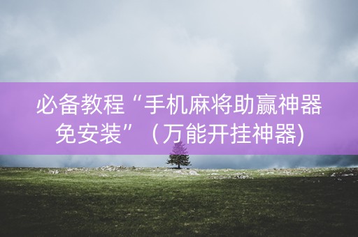 必备教程“手机麻将助赢神器免安装”（万能开挂神器)