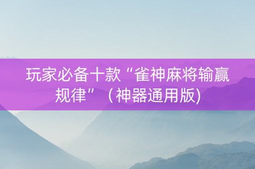 玩家必备十款“雀神麻将输赢规律”（神器通用版)
