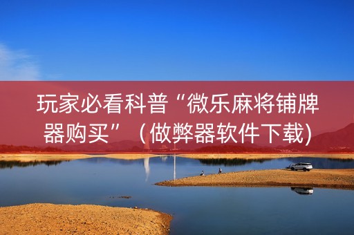 玩家必看科普“微乐麻将铺牌器购买”（做弊器软件下载)