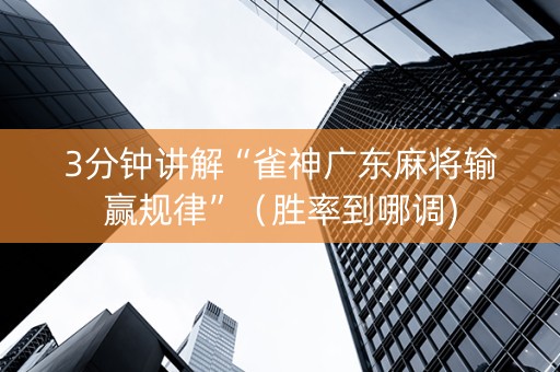 3分钟讲解“雀神广东麻将输赢规律”（胜率到哪调)