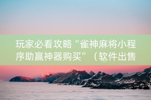 玩家必看攻略“雀神麻将小程序助赢神器购买”（软件出售)