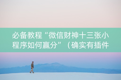 必备教程“微信财神十三张小程序如何赢分”（确实有插件吗)