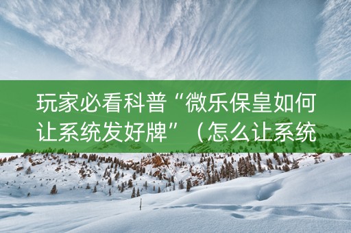 玩家必看科普“微乐保皇如何让系统发好牌”（怎么让系统给自己好牌)