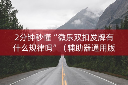 2分钟秒懂“微乐双扣发牌有什么规律吗”（辅助器通用版)