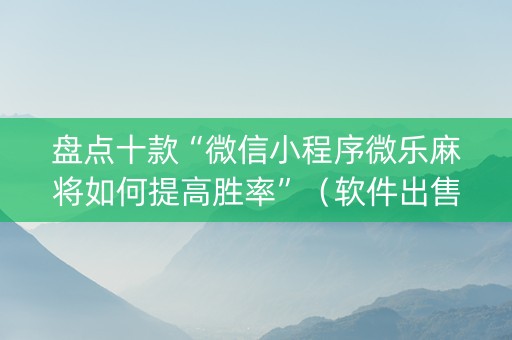 盘点十款“微信小程序微乐麻将如何提高胜率”（软件出售)
