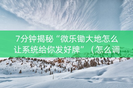 7分钟揭秘“微乐锄大地怎么让系统给你发好牌”（怎么调胜率)