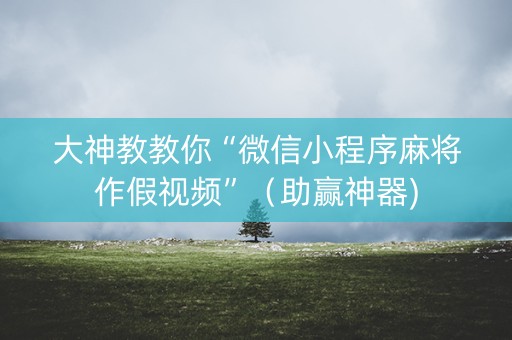 大神教教你“微信小程序麻将作假视频”（助赢神器)