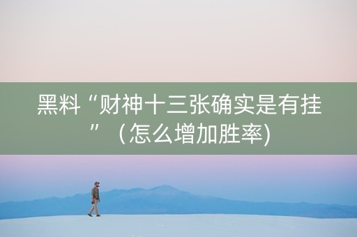 黑料“财神十三张确实是有挂”（怎么增加胜率)