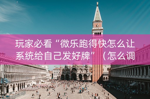 玩家必看“微乐跑得快怎么让系统给自己发好牌”（怎么调胜率)