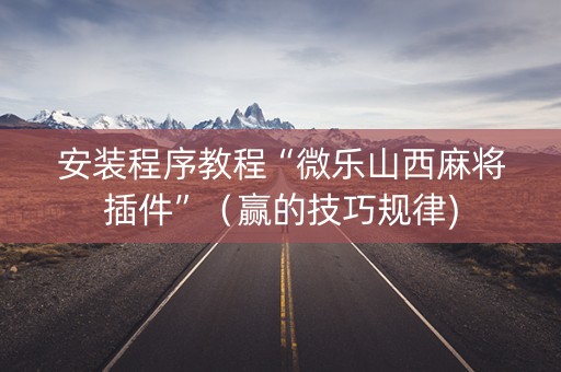 安装程序教程“微乐山西麻将插件”（赢的技巧规律)