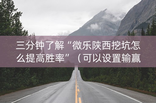三分钟了解“微乐陕西挖坑怎么提高胜率”（可以设置输赢吗)