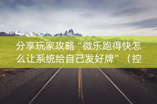 分享玩家攻略“微乐跑得快怎么让系统给自己发好牌”（控牌神器)