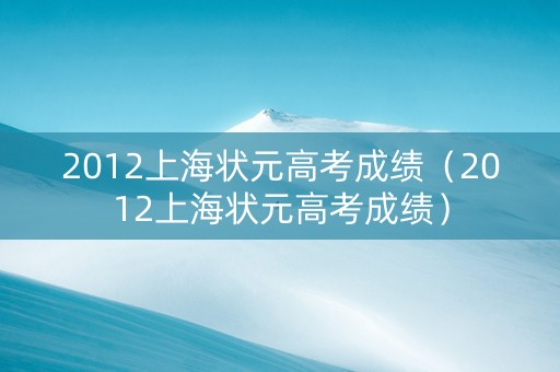 2012上海状元高考成绩（2012上海状元高考成绩）