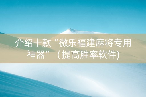 介绍十款“微乐福建麻将专用神器”（提高胜率软件)