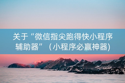 关于“微信指尖跑得快小程序辅助器”（小程序必赢神器)