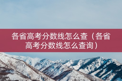 各省高考分数线怎么查（各省高考分数线怎么查询）