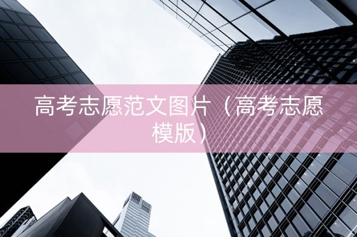 高考志愿范文图片（高考志愿模版）