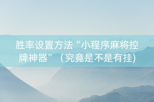 胜率设置方法“小程序麻将控牌神器”（究竟是不是有挂)