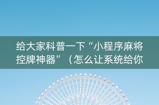 给大家科普一下“小程序麻将控牌神器”（怎么让系统给你发好牌)
