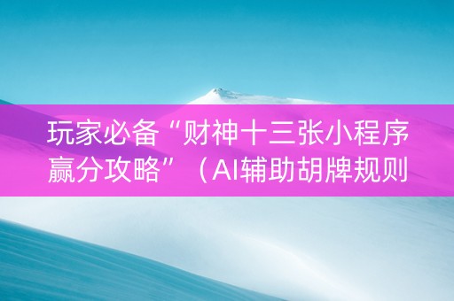玩家必备“财神十三张小程序赢分攻略”（AI辅助胡牌规则)