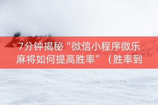 7分钟揭秘“微信小程序微乐麻将如何提高胜率”（胜率到哪调)