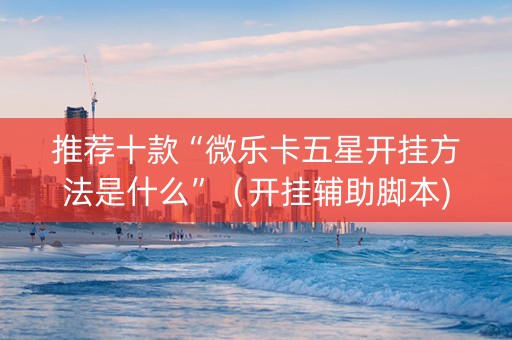 推荐十款“微乐卡五星开挂方法是什么”（开挂辅助脚本)