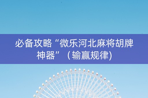 必备攻略“微乐河北麻将胡牌神器”（输赢规律)
