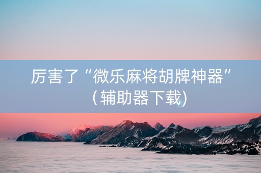 厉害了“微乐麻将胡牌神器”（辅助器下载)