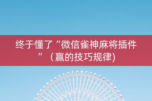 终于懂了“微信雀神麻将插件”（赢的技巧规律)