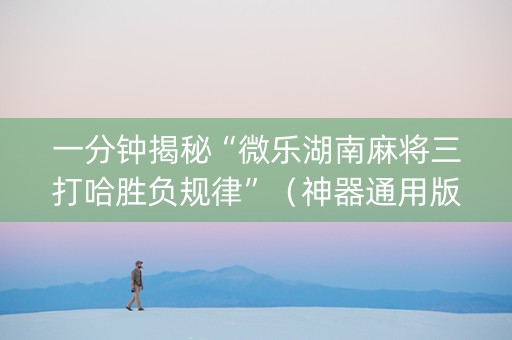 一分钟揭秘“微乐湖南麻将三打哈胜负规律”（神器通用版)