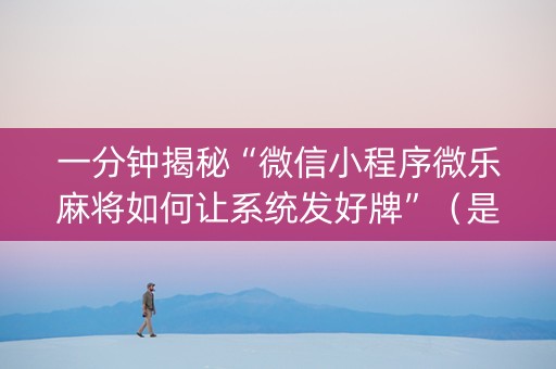 一分钟揭秘“微信小程序微乐麻将如何让系统发好牌”（是否能开挂)