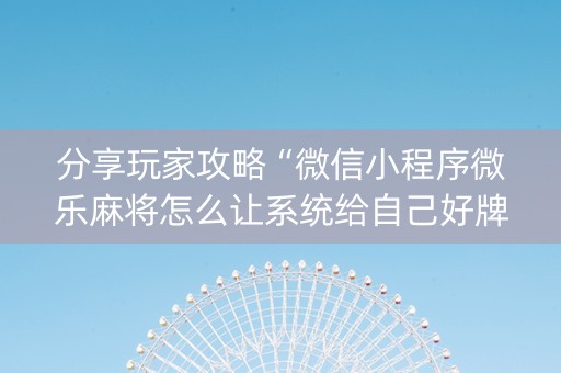 分享玩家攻略“微信小程序微乐麻将怎么让系统给自己好牌”（助赢神器购买)