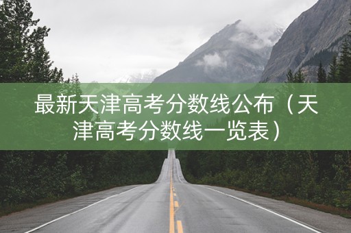 最新天津高考分数线公布（天津高考分数线一览表）