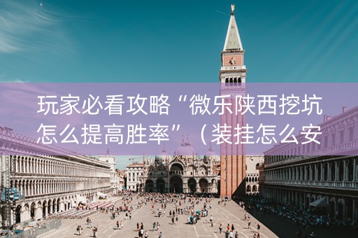 玩家必看攻略“微乐陕西挖坑怎么提高胜率”（装挂怎么安装)
