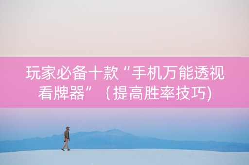 玩家必备十款“手机万能透视看牌器”（提高胜率技巧)