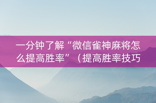 一分钟了解“微信雀神麻将怎么提高胜率”（提高胜率技巧)