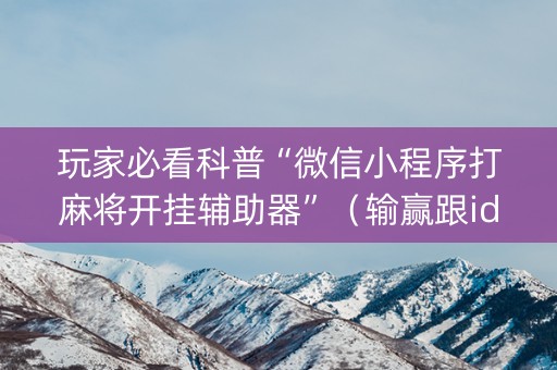 玩家必看科普“微信小程序打麻将开挂辅助器”（输赢跟id号有关系吗)