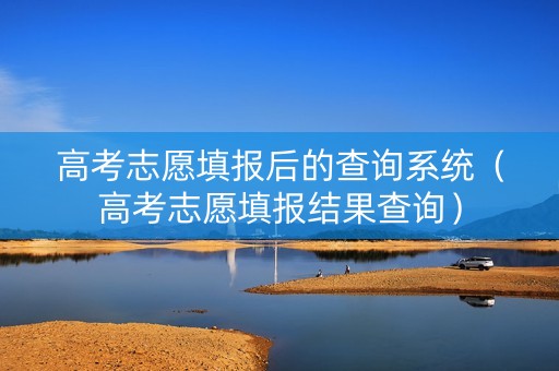 高考志愿填报后的查询系统（高考志愿填报结果查询）
